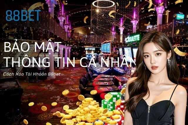 Cách Xóa Tài Khoản 88bet Bảo Mật Thông Tin Cá Nhân