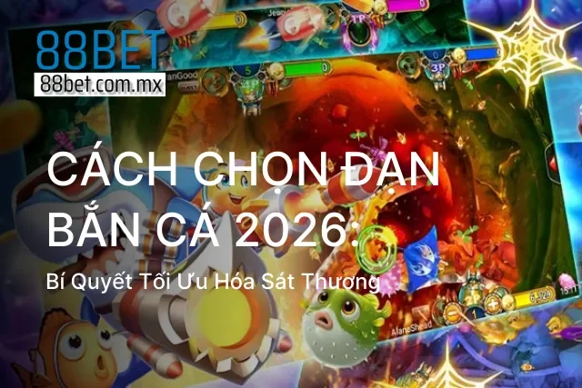 Cách Chọn Đạn Bắn Cá 2026: Bí Quyết Tối Ưu Hóa Sát Thương