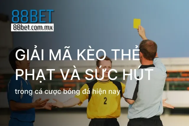 Giới thiệu tổng quan về kèo thẻ phạt và sức hút của nó