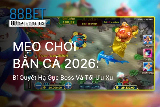Mẹo Chơi Bắn Cá 2026: Bí Quyết Hạ Gục Boss Và Tối Ưu Xu